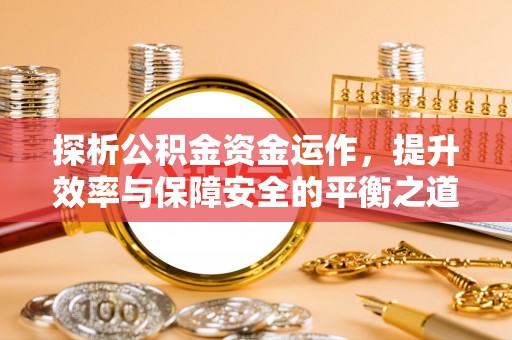 宁乡探析公积金资金运作，提升效率与保障安全的平衡之道