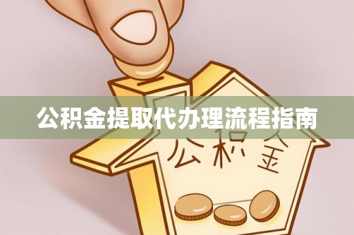 宁乡公积金提取代办理流程指南