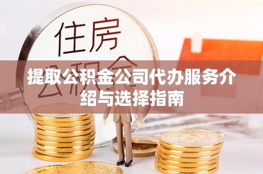 宁乡提取公积金公司代办服务介绍与选择指南