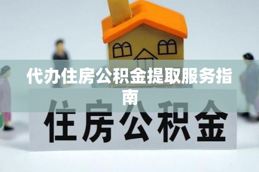 宁乡代办住房公积金提取服务指南