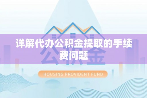 宁乡详解代办公积金提取的手续费问题