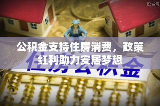 宁乡公积金支持住房消费，政策红利助力安居梦想