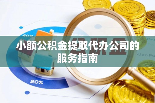 宁乡小额公积金提取代办公司的服务指南