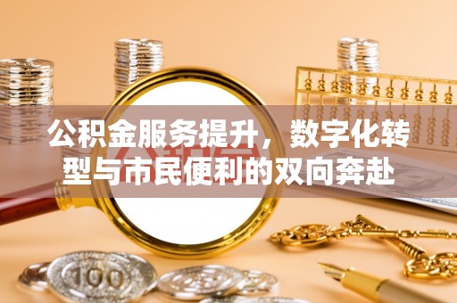 宁乡公积金服务提升，数字化转型与市民便利的双向奔赴