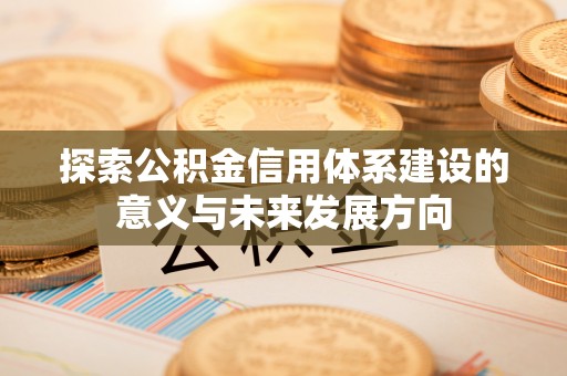 宁乡探索公积金信用体系建设的意义与未来发展方向