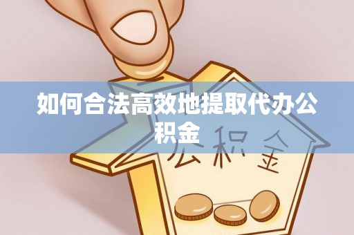 宁乡如何合法高效地提取代办公积金