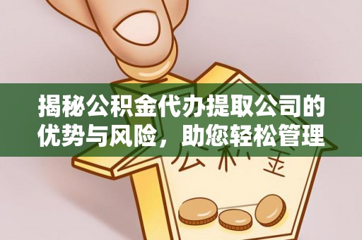 宁乡揭秘公积金代办提取公司的优势与风险，助您轻松管理财务