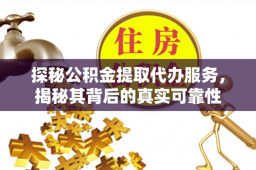 宁乡探秘公积金提取代办服务，揭秘其背后的真实可靠性
