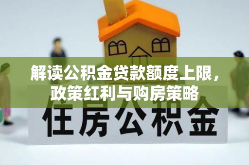 宁乡解读公积金贷款额度上限，政策红利与购房策略