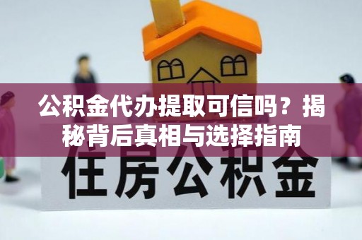 宁乡公积金代办提取可信吗？揭秘背后真相与选择指南