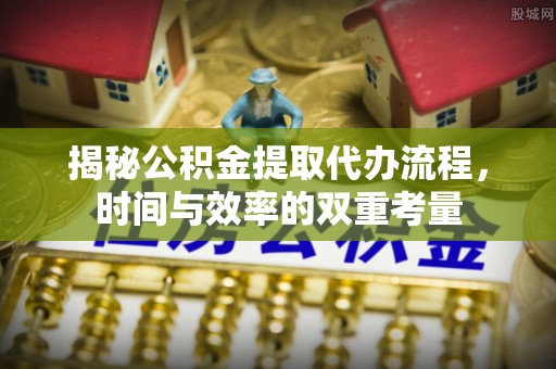 宁乡揭秘公积金提取代办流程，时间与效率的双重考量