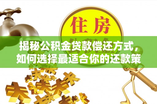 宁乡揭秘公积金贷款偿还方式，如何选择最适合你的还款策略？