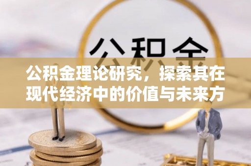 宁乡公积金理论研究，探索其在现代经济中的价值与未来方向