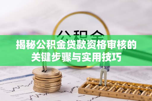 宁乡揭秘公积金贷款资格审核的关键步骤与实用技巧