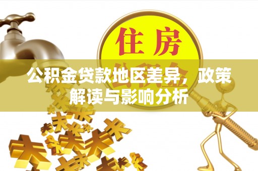 宁乡公积金贷款地区差异，政策解读与影响分析