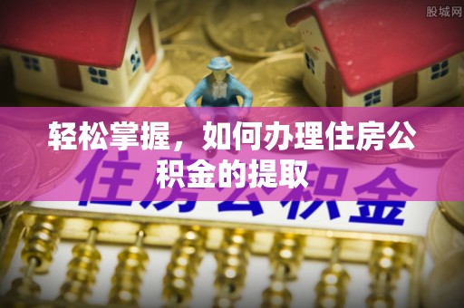 宁乡轻松掌握，如何办理住房公积金的提取