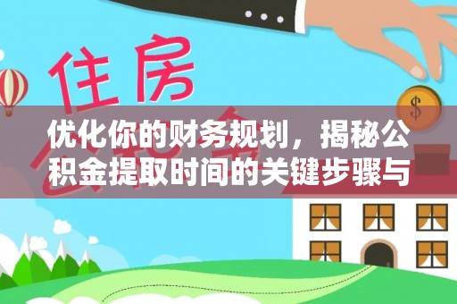 宁乡优化你的财务规划，揭秘公积金提取时间的关键步骤与策略
