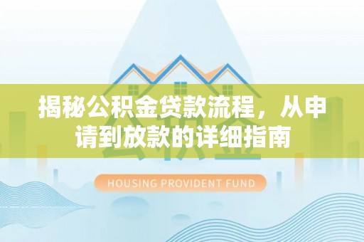 宁乡揭秘公积金贷款流程，从申请到放款的详细指南