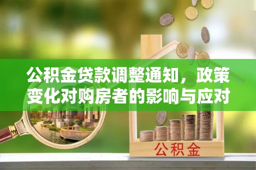 宁乡公积金贷款调整通知，政策变化对购房者的影响与应对策略