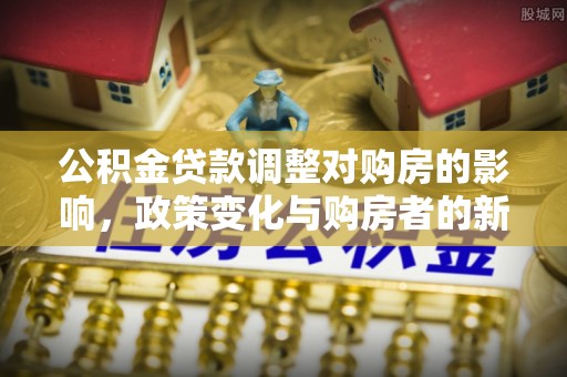 宁乡公积金贷款调整对购房的影响，政策变化与购房者的新选择