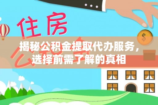 宁乡揭秘公积金提取代办服务，选择前需了解的真相