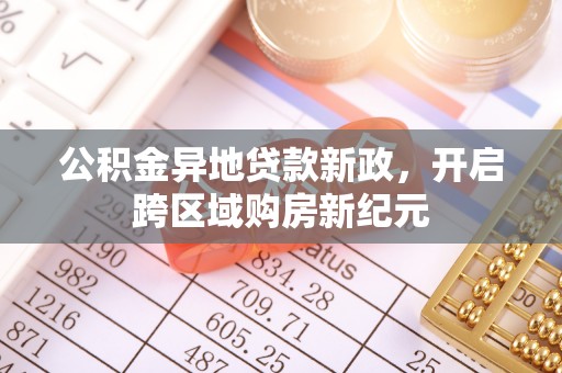 宁乡公积金异地贷款新政，开启跨区域购房新纪元