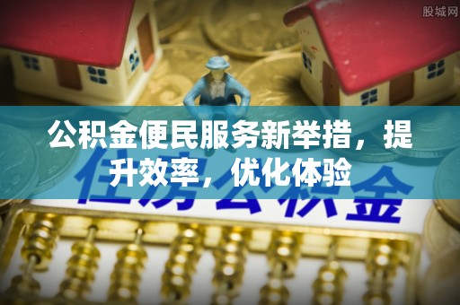 宁乡公积金便民服务新举措，提升效率，优化体验
