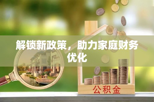 宁乡解锁新政策，助力家庭财务优化