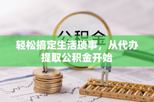 宁乡轻松搞定生活琐事，从代办提取公积金开始