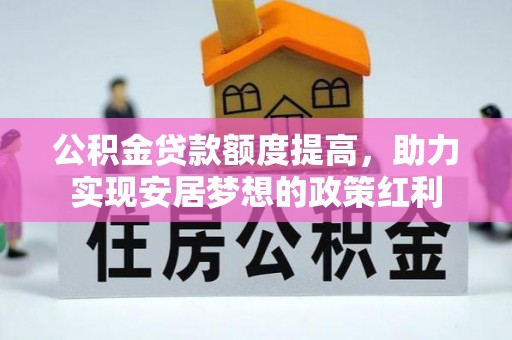 宁乡公积金贷款额度提高，助力实现安居梦想的政策红利