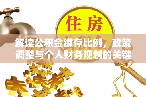 宁乡解读公积金缴存比例，政策调整与个人财务规划的关键点