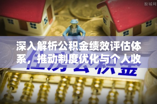 宁乡深入解析公积金绩效评估体系，推动制度优化与个人收益最大化