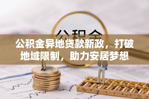 宁乡公积金异地贷款新政，打破地域限制，助力安居梦想