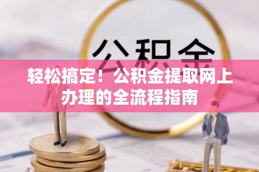 宁乡轻松搞定！公积金提取网上办理的全流程指南