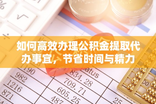 宁乡如何高效办理公积金提取代办事宜，节省时间与精力