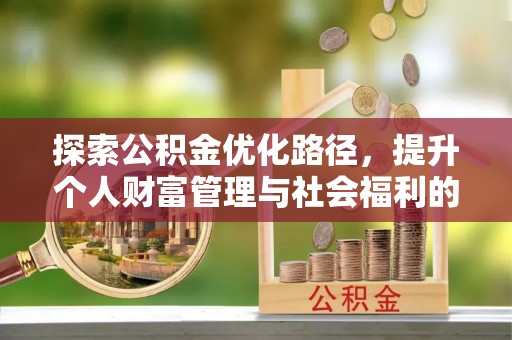 宁乡探索公积金优化路径，提升个人财富管理与社会福利的新方向