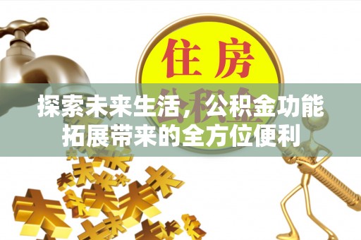宁乡探索未来生活，公积金功能拓展带来的全方位便利