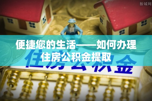 宁乡便捷您的生活——如何办理住房公积金提取