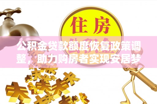 宁乡公积金贷款额度恢复政策调整，助力购房者实现安居梦想