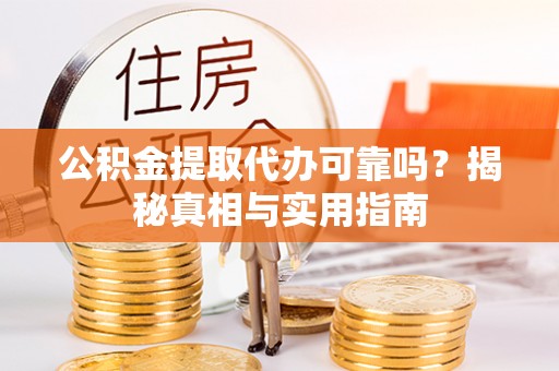 宁乡公积金提取代办可靠吗？揭秘真相与实用指南
