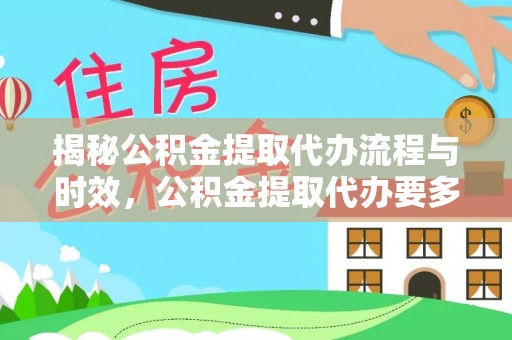宁乡揭秘公积金提取代办流程与时效，公积金提取代办要多久不再迷茫
