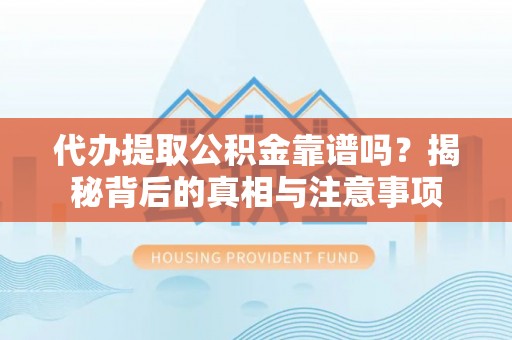 宁乡代办提取公积金靠谱吗？揭秘背后的真相与注意事项