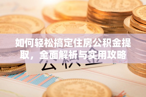 宁乡如何轻松搞定住房公积金提取，全面解析与实用攻略