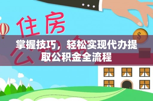 宁乡掌握技巧，轻松实现代办提取公积金全流程
