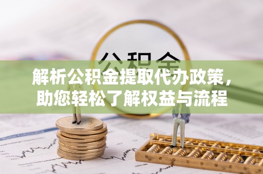 宁乡解析公积金提取代办政策，助您轻松了解权益与流程