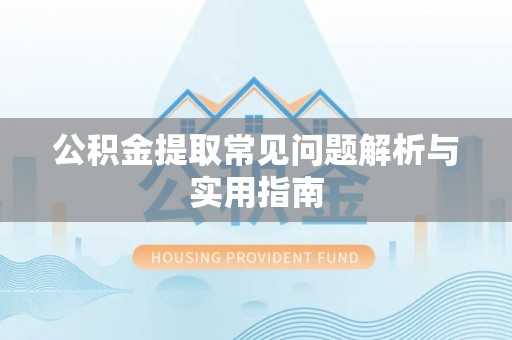 宁乡公积金提取常见问题解析与实用指南