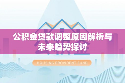 宁乡公积金贷款调整原因解析与未来趋势探讨