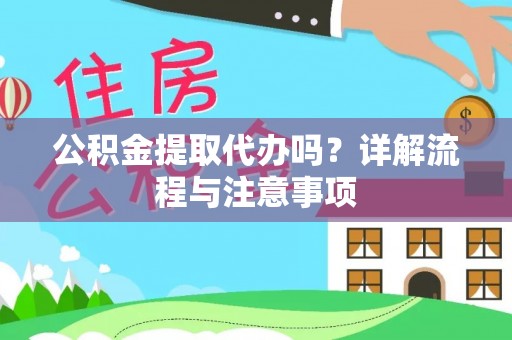 宁乡公积金提取代办吗？详解流程与注意事项