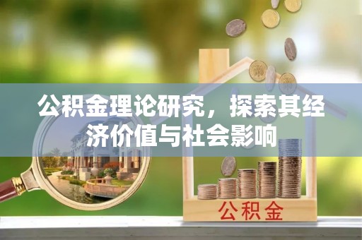 宁乡公积金理论研究，探索其经济价值与社会影响