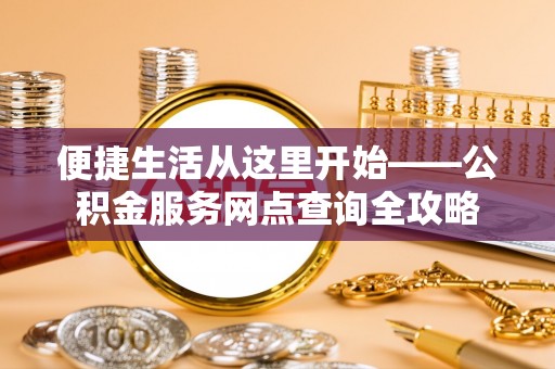 宁乡便捷生活从这里开始——公积金服务网点查询全攻略